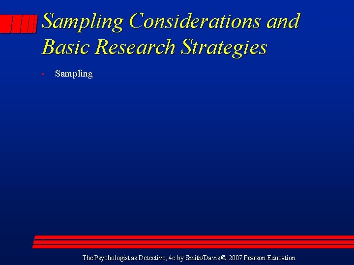 Sampling Considerations and Basic Research Strategies • Sampling The Psychologist as Detective, 4 e