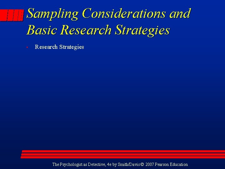 Sampling Considerations and Basic Research Strategies • Research Strategies The Psychologist as Detective, 4