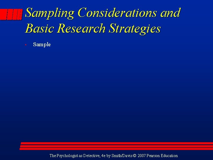 Sampling Considerations and Basic Research Strategies • Sample The Psychologist as Detective, 4 e