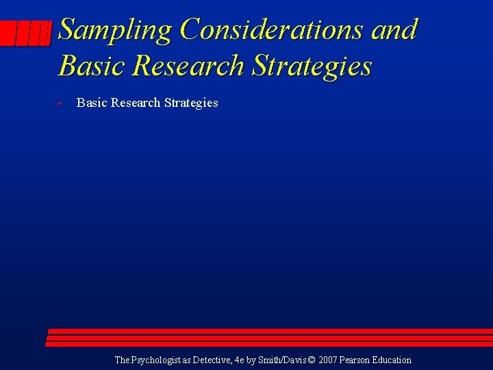 Sampling Considerations and Basic Research Strategies • Basic Research Strategies The Psychologist as Detective,