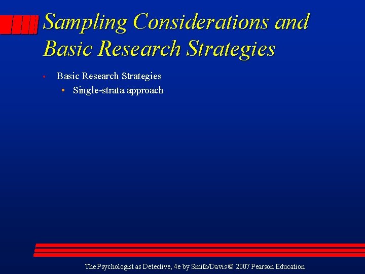 Sampling Considerations and Basic Research Strategies • Single-strata approach The Psychologist as Detective, 4