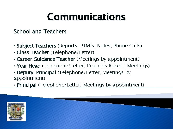 Communications School and Teachers Subject Teachers (Reports, PTM’s, Notes, Phone Calls) • Class Teacher Communications School and Teachers Subject Teachers (Reports, PTM’s, Notes, Phone Calls) • Class Teacher