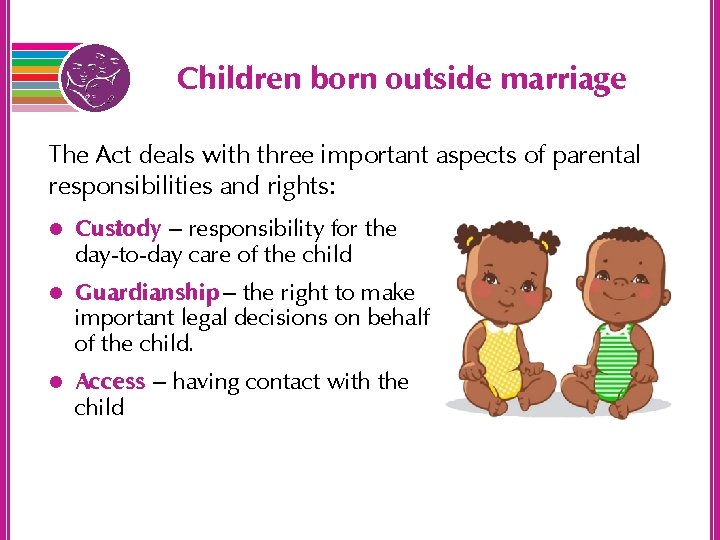 Children born outside marriage The Act deals with three important aspects of parental responsibilities