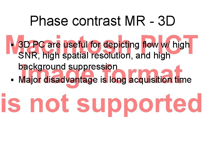 Phase contrast MR - 3 D 3 D PC are useful for depicting flow