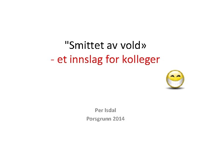 "Smittet av vold» - et innslag for kolleger Per Isdal Porsgrunn 2014 "Smittet av vold» - et innslag for kolleger Per Isdal Porsgrunn 2014