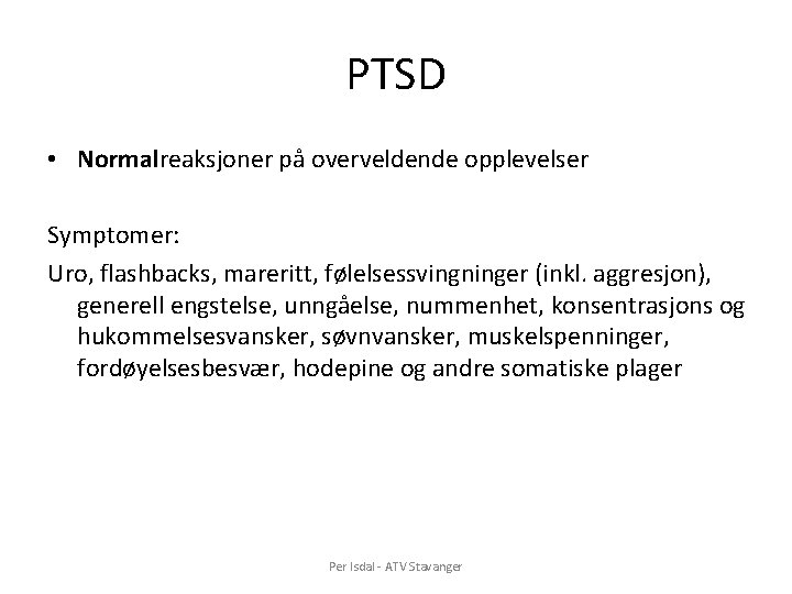 PTSD • Normalreaksjoner på overveldende opplevelser Symptomer: Uro, flashbacks, mareritt, følelsessvingninger (inkl. aggresjon), generell PTSD • Normalreaksjoner på overveldende opplevelser Symptomer: Uro, flashbacks, mareritt, følelsessvingninger (inkl. aggresjon), generell