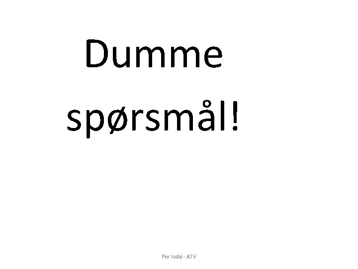 Dumme spørsmål! Per Isdal - ATV Dumme spørsmål! Per Isdal - ATV
