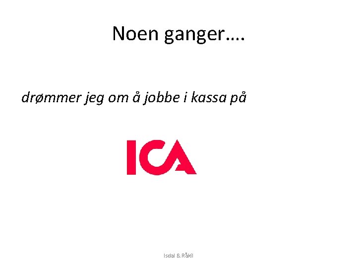 Noen ganger…. drømmer jeg om å jobbe i kassa på Isdal & Råkil Noen ganger…. drømmer jeg om å jobbe i kassa på Isdal & Råkil