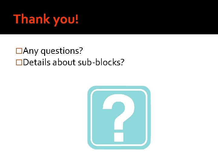 Thank you! �Any questions? �Details about sub-blocks? 