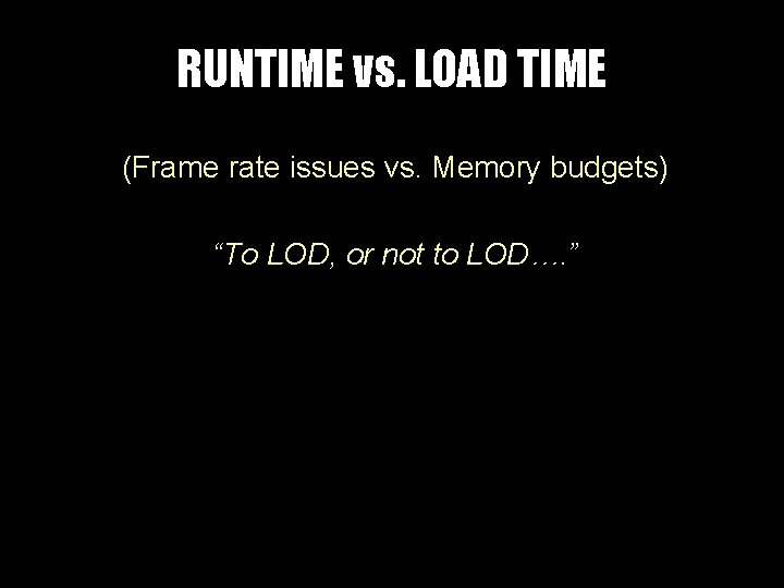 RUNTIME vs. LOAD TIME (Frame rate issues vs. Memory budgets) “To LOD, or not