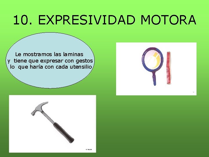 10. EXPRESIVIDAD MOTORA Le mostramos laminas y tiene que expresar con gestos lo que