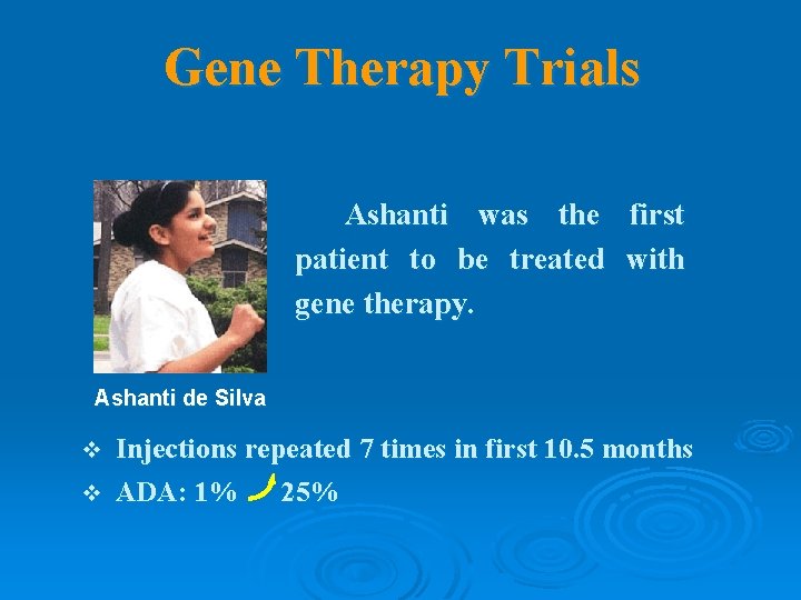 Gene Therapy Trials Ashanti was the first patient to be treated with gene therapy.