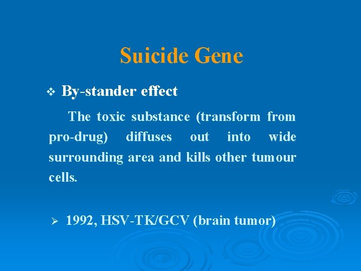 Suicide Gene v By-stander effect The toxic substance (transform from pro-drug) diffuses out into