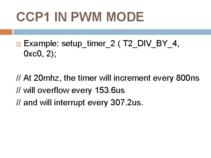 CCP 1 IN PWM MODE Example: setup_timer_2 ( T 2_DIV_BY_4, 0 xc 0, 2);