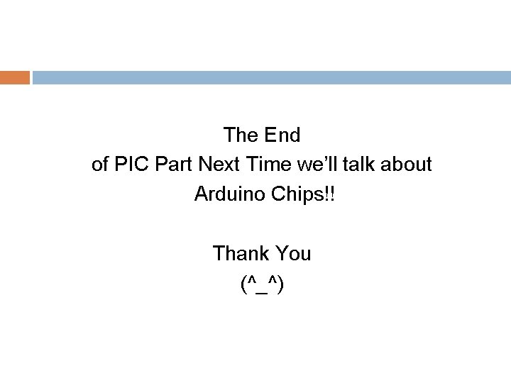 The End of PIC Part Next Time we’ll talk about Arduino Chips!! Thank You