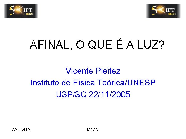 AFINAL, O QUE É A LUZ? Vicente Pleitez Instituto de Física Teórica/UNESP USP/SC 22/11/2005