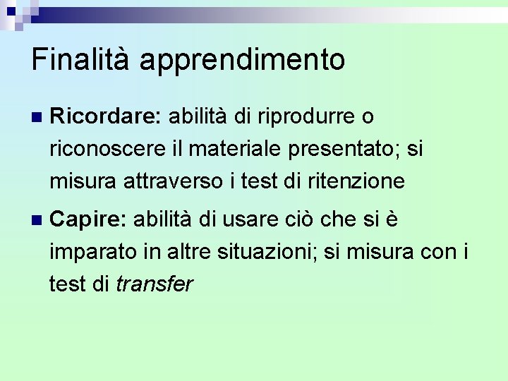 Finalità apprendimento n Ricordare: abilità di riprodurre o riconoscere il materiale presentato; si misura Finalità apprendimento n Ricordare: abilità di riprodurre o riconoscere il materiale presentato; si misura