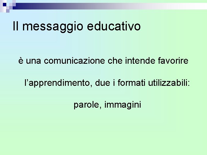 Il messaggio educativo è una comunicazione che intende favorire l’apprendimento, due i formati utilizzabili: Il messaggio educativo è una comunicazione che intende favorire l’apprendimento, due i formati utilizzabili: