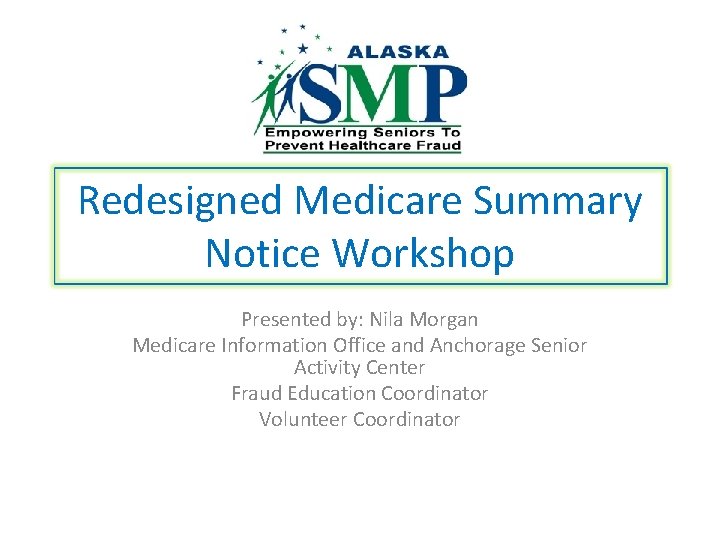 Redesigned Medicare Summary Notice Workshop Presented by: Nila Morgan Medicare Information Office and Anchorage