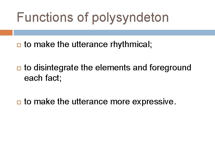 Functions of polysyndeton to make the utterance rhythmical; to disintegrate the elements and foreground