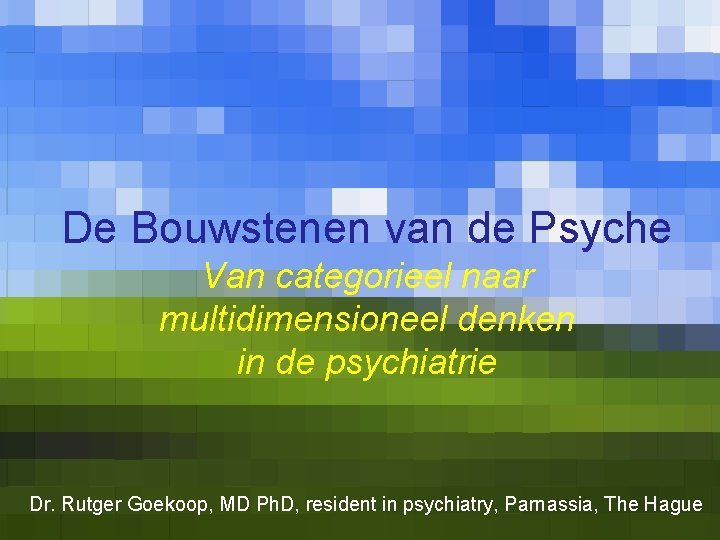 De Bouwstenen van de Psyche Van categorieel naar multidimensioneel denken in de psychiatrie Dr.