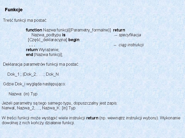 Funkcje Treść funkcji ma postać: function Nazwa funkcji[(Parametry_formalne)] return Nazwa_podtypu is specyfikacja [Część_deklaracyjna] begin