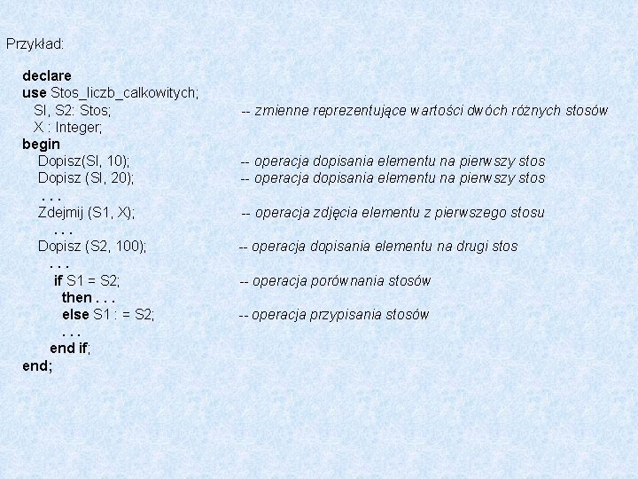 Przykład: declare use Stos_liczb_calkowitych; Sl, S 2: Stos; zmienne reprezentujące wartości dwóch różnych stosów