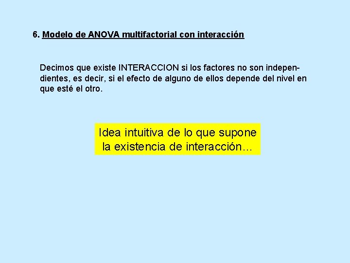 6. Modelo de ANOVA multifactorial con interacción Decimos que existe INTERACCION si los factores