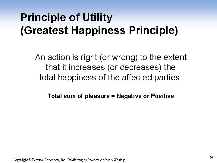 Principle of Utility (Greatest Happiness Principle) An action is right (or wrong) to the