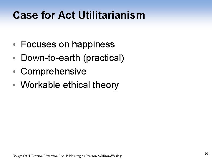 Case for Act Utilitarianism • • Focuses on happiness Down-to-earth (practical) Comprehensive Workable ethical