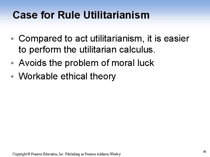 Case for Rule Utilitarianism • Compared to act utilitarianism, it is easier to perform