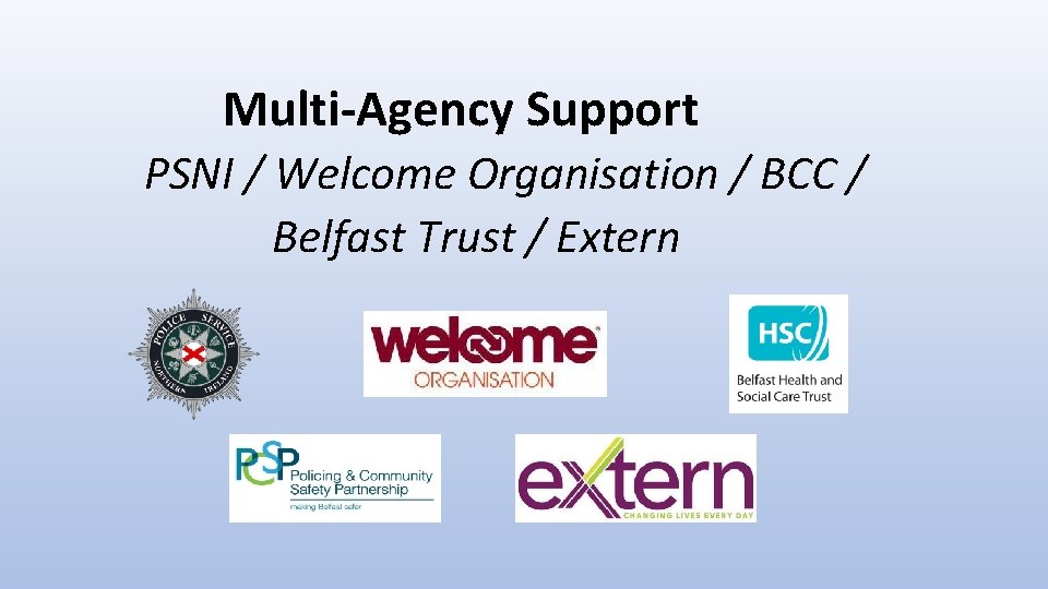 Multi-Agency Support PSNI / Welcome Organisation / BCC / Belfast Trust / Extern 