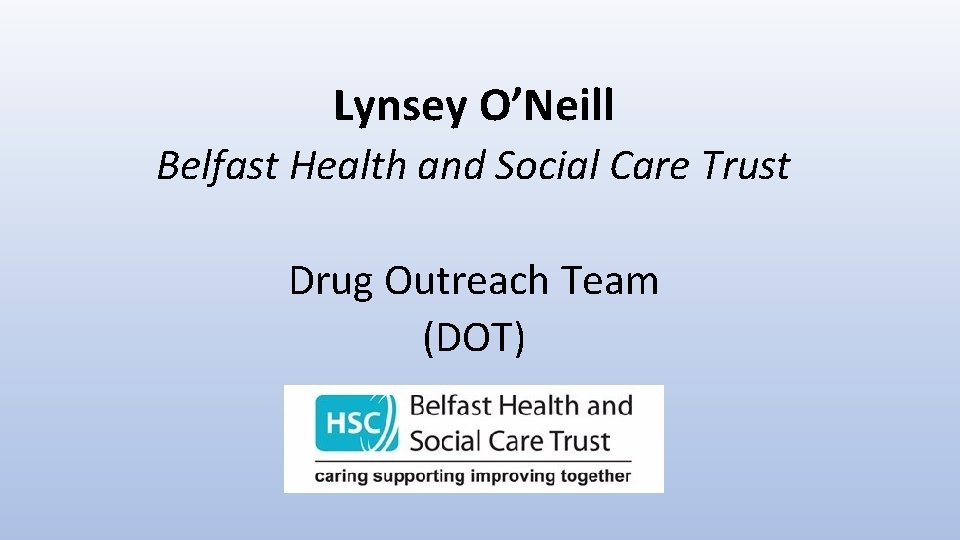 Lynsey O’Neill Belfast Health and Social Care Trust Drug Outreach Team (DOT) 