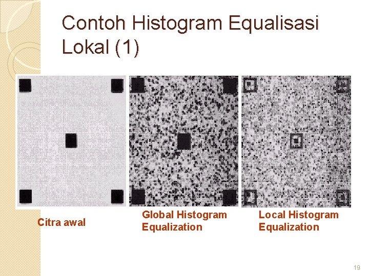 Contoh Histogram Equalisasi Lokal (1) Citra awal Global Histogram Equalization Local Histogram Equalization 19