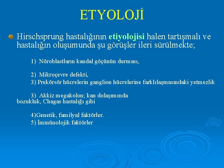 ETYOLOJİ Hirschsprung hastalığının etiyolojisi halen tartışmalı ve hastalığın oluşumunda şu görüşler ileri sürülmekte; 1)