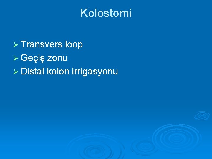 Kolostomi Ø Transvers loop Ø Geçiş zonu Ø Distal kolon irrigasyonu 