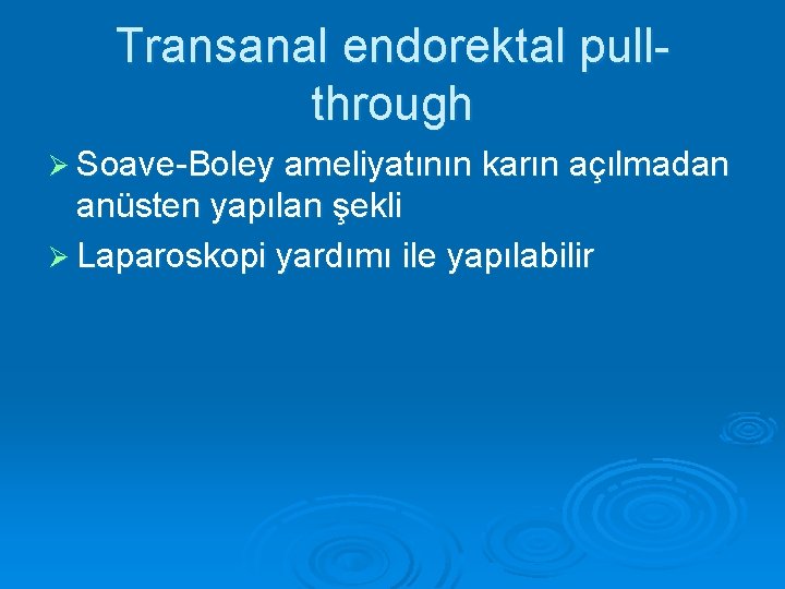 Transanal endorektal pullthrough Ø Soave-Boley ameliyatının karın açılmadan anüsten yapılan şekli Ø Laparoskopi yardımı