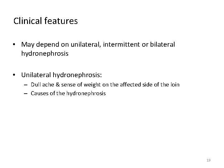 Clinical features • May depend on unilateral, intermittent or bilateral hydronephrosis • Unilateral hydronephrosis: