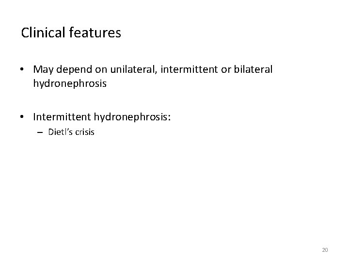 Clinical features • May depend on unilateral, intermittent or bilateral hydronephrosis • Intermittent hydronephrosis: