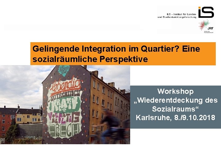 Gelingende Integration im Quartier? Eine sozialräumliche Perspektive Workshop „Wiederentdeckung des Sozialraums“ Karlsruhe, 8. /9.