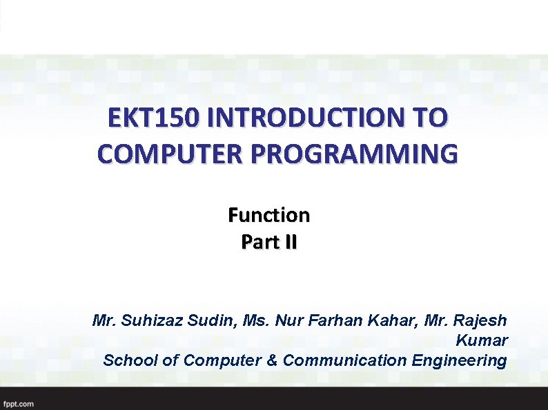 EKT 150 INTRODUCTION TO COMPUTER PROGRAMMING Function Part II Mr. Suhizaz Sudin, Ms. Nur