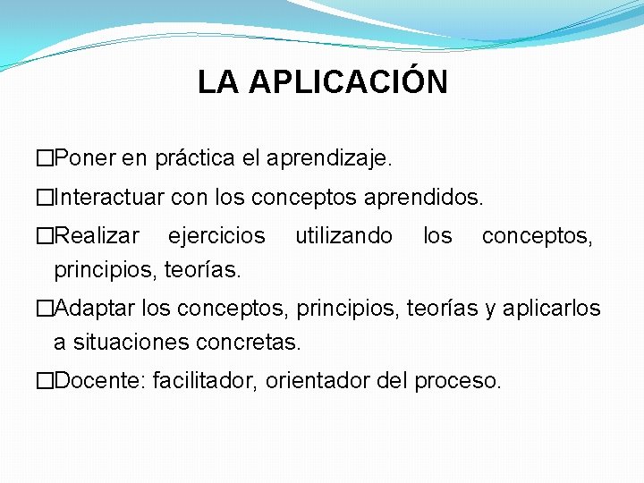 LA APLICACIÓN �Poner en práctica el aprendizaje. �Interactuar con los conceptos aprendidos. �Realizar ejercicios