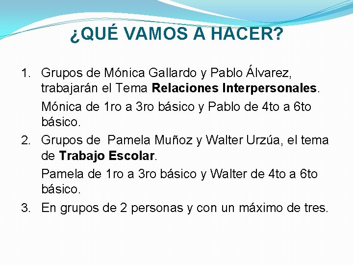 ¿QUÉ VAMOS A HACER? 1. Grupos de Mónica Gallardo y Pablo Álvarez, trabajarán el