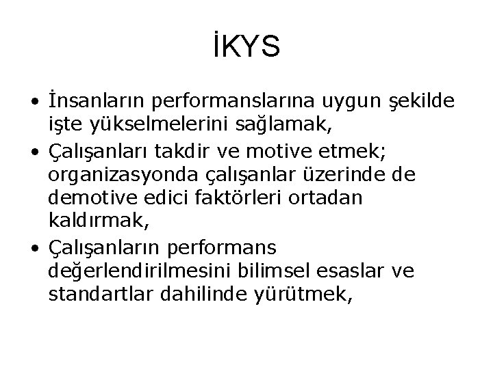 İKYS • İnsanların performanslarına uygun şekilde işte yükselmelerini sağlamak, • Çalışanları takdir ve motive