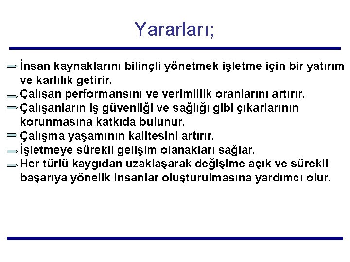 Yararları; İnsan kaynaklarını bilinçli yönetmek işletme için bir yatırım ve karlılık getirir. Çalışan performansını