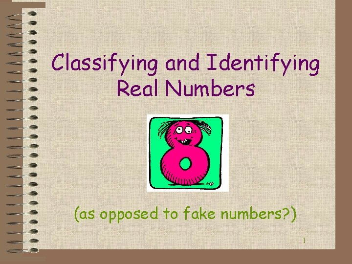 Classifying and Identifying Real Numbers (as opposed to fake numbers? ) 1 