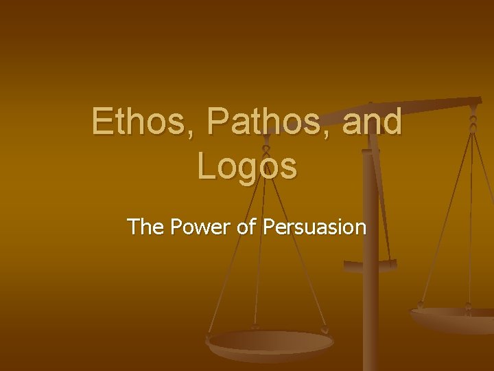 Ethos, Pathos, and Logos The Power of Persuasion 