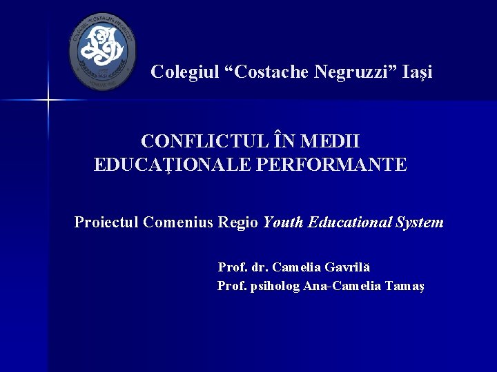 Colegiul “Costache Negruzzi” Iaşi CONFLICTUL ÎN MEDII EDUCAŢIONALE PERFORMANTE Proiectul Comenius Regio Youth Educational