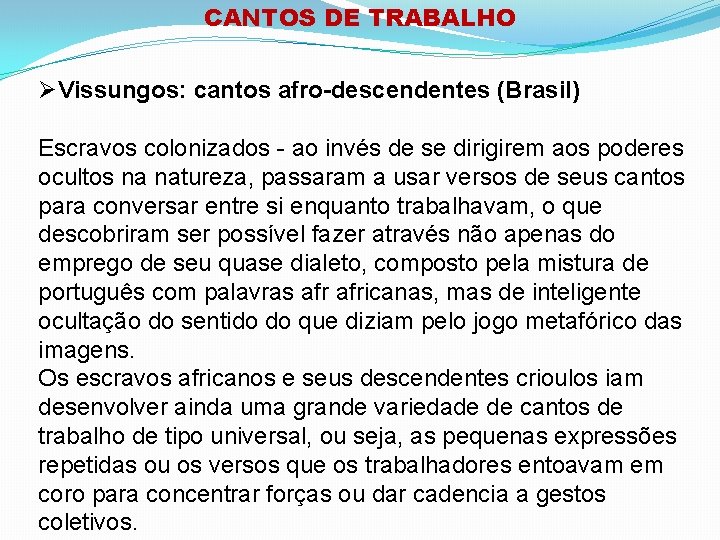 CANTOS DE TRABALHO Vissungos: cantos afro-descendentes (Brasil) Escravos colonizados - ao invés de se