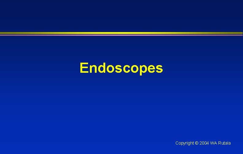 Endoscopes Copyright © 2004 WA Rutala 